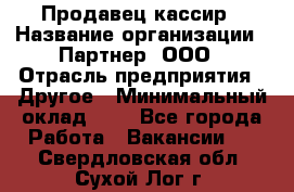 Продавец-кассир › Название организации ­ Партнер, ООО › Отрасль предприятия ­ Другое › Минимальный оклад ­ 1 - Все города Работа » Вакансии   . Свердловская обл.,Сухой Лог г.